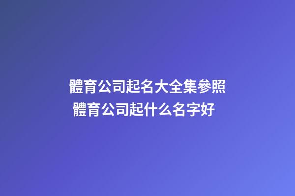 體育公司起名大全集參照 體育公司起什么名字好